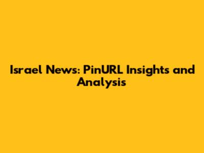 Israel News: PinURL Insights and Analysis