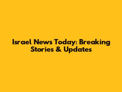 Israel News Today: Breaking Stories & Updates