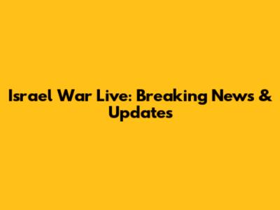 Israel War Live: Breaking News & Updates