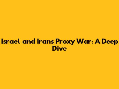 Israel and Iran's Proxy War: A Deep Dive