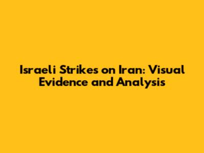 Israeli Strikes on Iran: Visual Evidence and Analysis