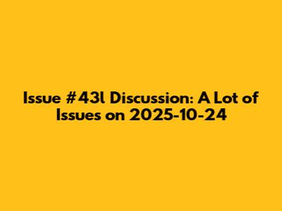 Issue #43l Discussion: A Lot of Issues on 2025-10-24
