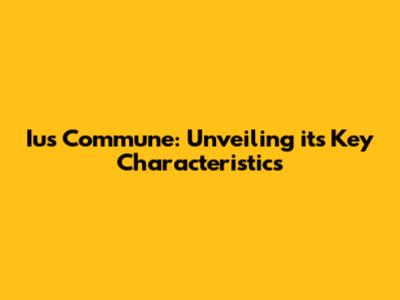 Ius Commune: Unveiling its Key Characteristics