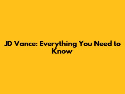 JD Vance: Everything You Need to Know