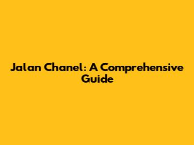 Jalan Chanel: A Comprehensive Guide