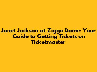 Janet Jackson at Ziggo Dome: Your Guide to Getting Tickets on Ticketmaster