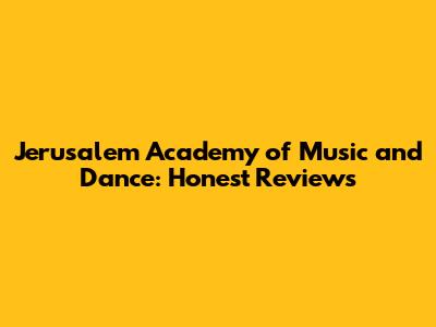 Jerusalem Academy of Music and Dance: Honest Reviews