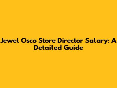 Jewel Osco Store Director Salary: A Detailed Guide