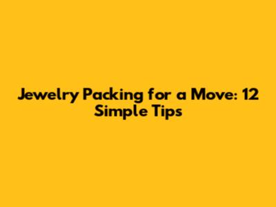 Jewelry Packing for a Move: 12 Simple Tips