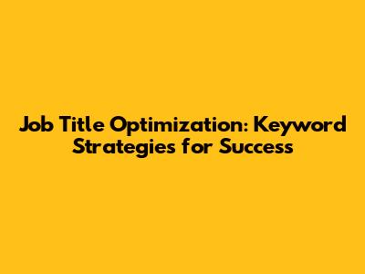 Job Title Optimization: Keyword Strategies for Success