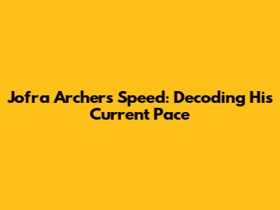 Jofra Archer's Speed: Decoding His Current Pace