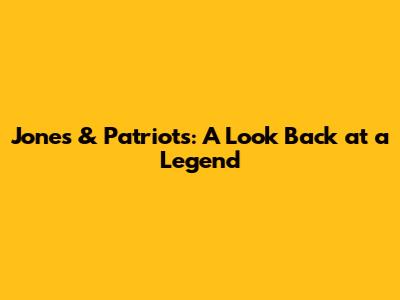 Jones & Patriots: A Look Back at a Legend