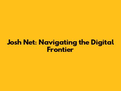 Josh Net: Navigating the Digital Frontier