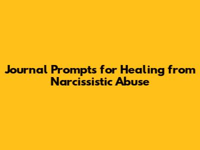 Journal Prompts for Healing from Narcissistic Abuse