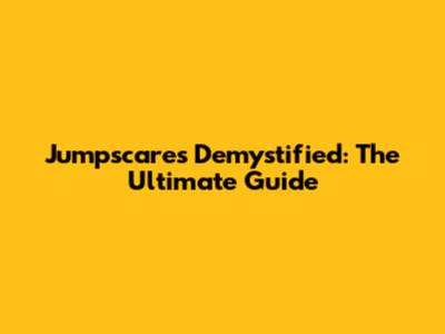 Jumpscares Demystified: The Ultimate Guide