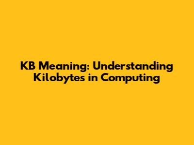 KB Meaning: Understanding Kilobytes in Computing