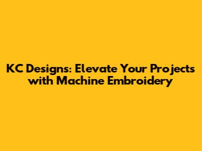 KC Designs: Elevate Your Projects with Machine Embroidery