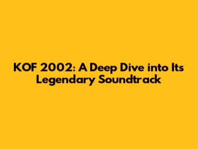 KOF 2002: A Deep Dive into Its Legendary Soundtrack