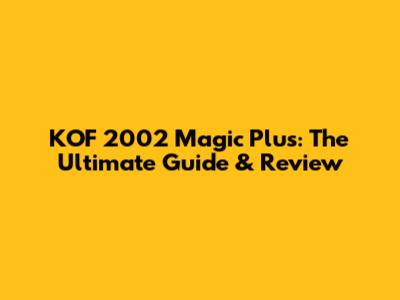 KOF 2002 Magic Plus: The Ultimate Guide & Review