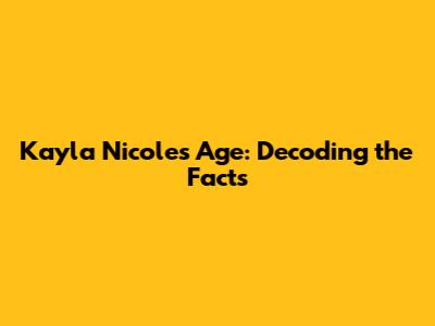 Kayla Nicole's Age: Decoding the Facts