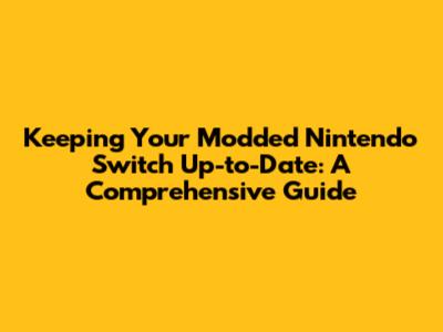 Keeping Your Modded Nintendo Switch Up-to-Date: A Comprehensive Guide