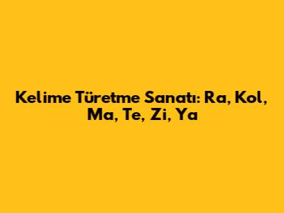 Kelime Türetme Sanatı: Ra, Kol, Ma, Te, Zi, Ya