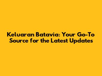 Keluaran Batavia: Your Go-To Source for the Latest Updates
