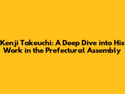 Kenji Takeuchi: A Deep Dive into His Work in the Prefectural Assembly