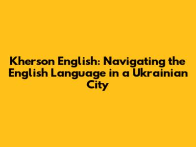 Kherson English: Navigating the English Language in a Ukrainian City