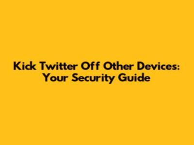 Kick Twitter Off Other Devices: Your Security Guide