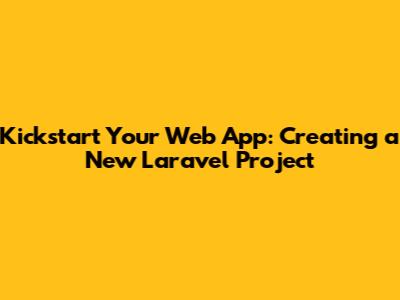 Kickstart Your Web App: Creating a New Laravel Project