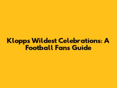 Klopp's Wildest Celebrations: A Football Fan's Guide