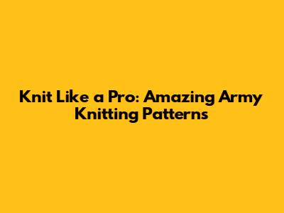 Knit Like a Pro: Amazing Army Knitting Patterns