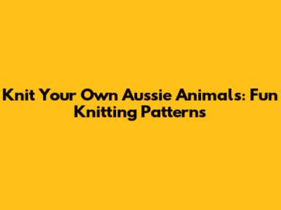 Knit Your Own Aussie Animals: Fun Knitting Patterns
