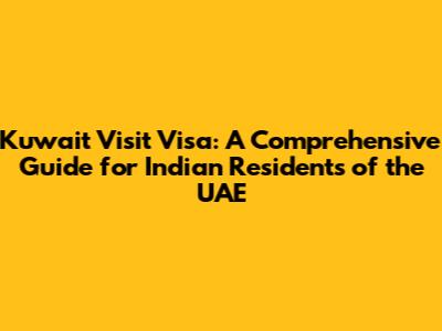 Kuwait Visit Visa: A Comprehensive Guide for Indian Residents of the UAE