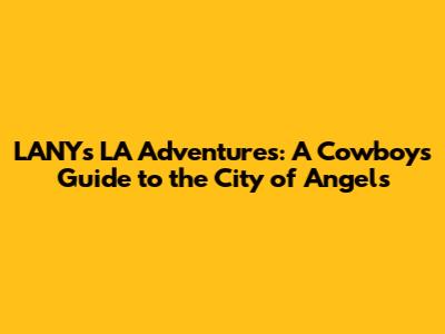 LANY's LA Adventures: A Cowboy's Guide to the City of Angels