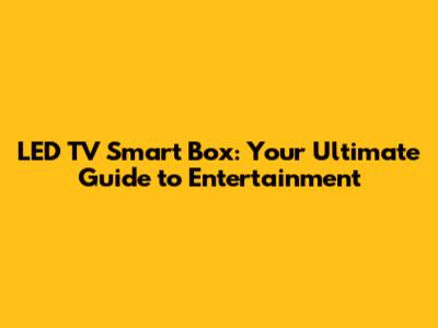 LED TV Smart Box: Your Ultimate Guide to Entertainment