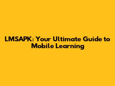 LMSAPK: Your Ultimate Guide to Mobile Learning