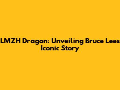 LMZH Dragon: Unveiling Bruce Lee's Iconic Story