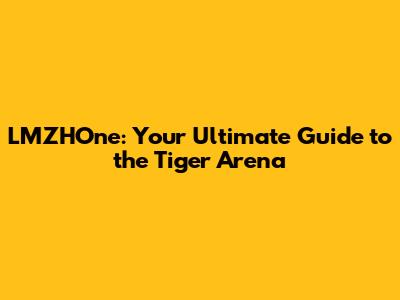 LMZHOne: Your Ultimate Guide to the Tiger Arena