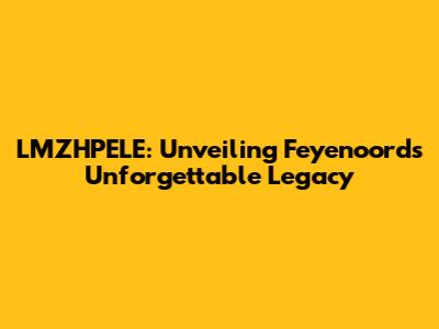 LMZHPELE: Unveiling Feyenoord's Unforgettable Legacy