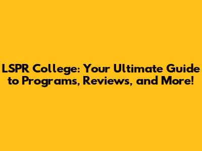 LSPR College: Your Ultimate Guide to Programs, Reviews, and More!