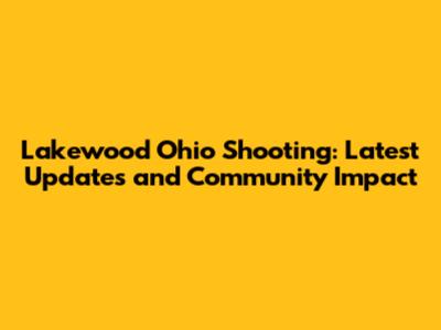 Lakewood Ohio Shooting: Latest Updates and Community Impact