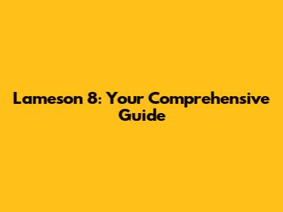 Lameson 8: Your Comprehensive Guide
