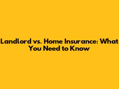 Landlord vs. Home Insurance: What You Need to Know
