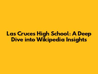 Las Cruces High School: A Deep Dive into Wikipedia Insights