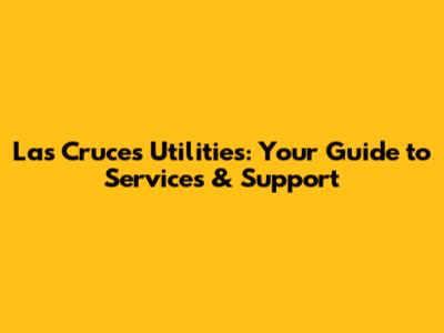 Las Cruces Utilities: Your Guide to Services & Support