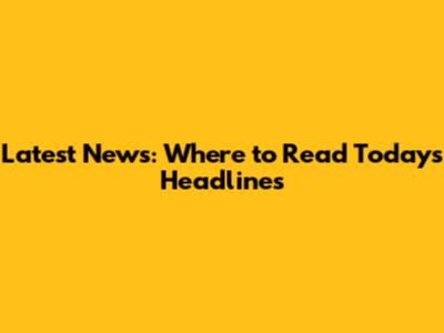 Latest News: Where to Read Today's Headlines
