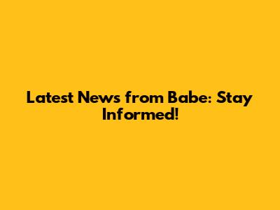 Latest News from Babe: Stay Informed!