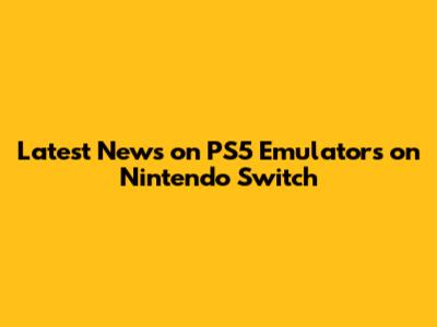 Latest News on PS5 Emulators on Nintendo Switch